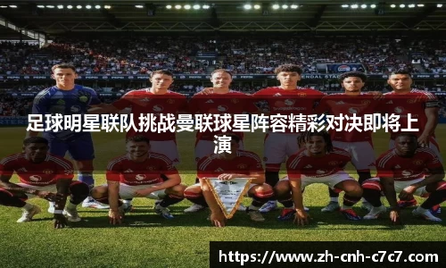 足球明星联队挑战曼联球星阵容精彩对决即将上演